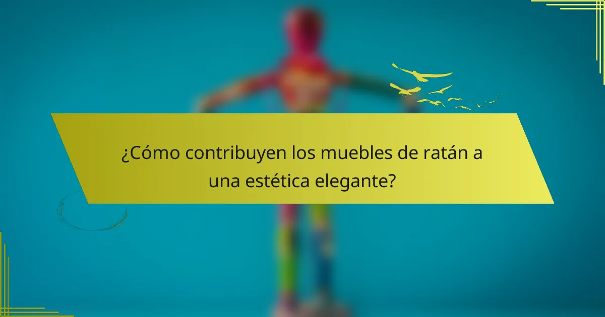 ¿Cómo contribuyen los muebles de ratán a una estética elegante?