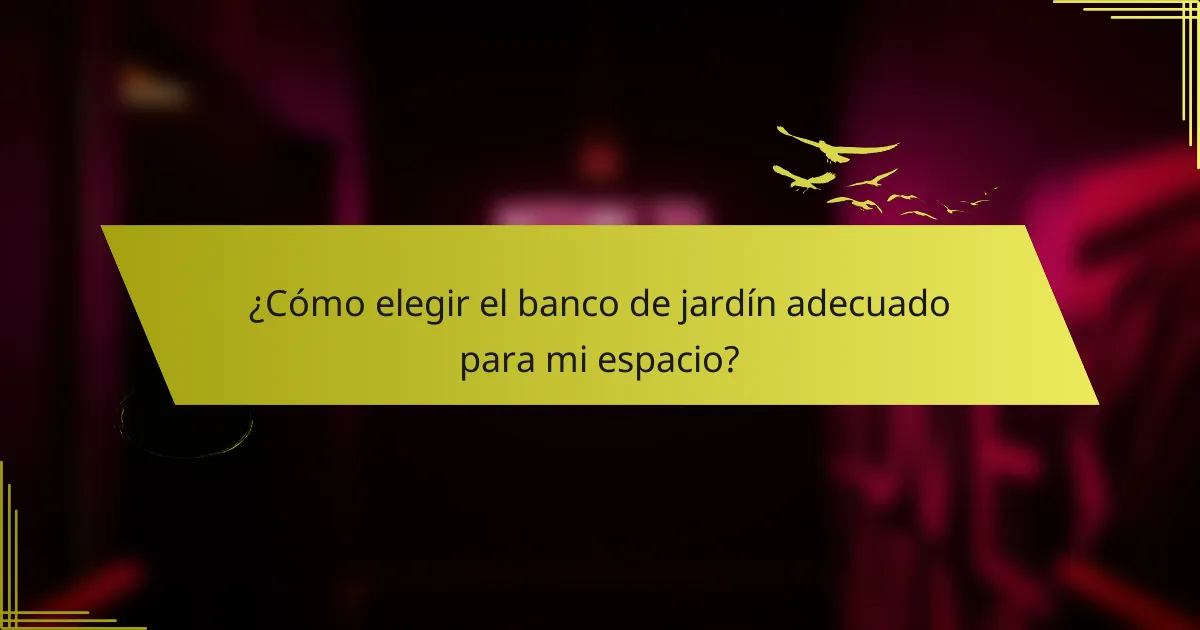 ¿Cómo elegir el banco de jardín adecuado para mi espacio?