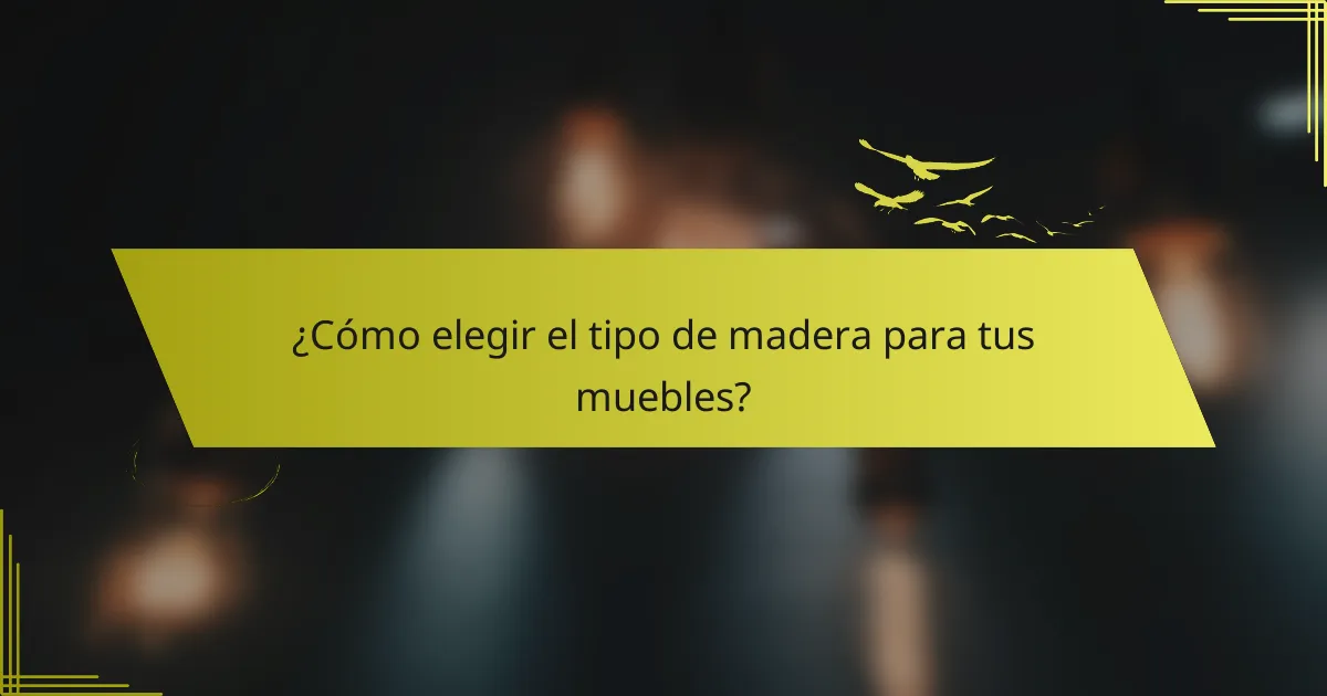 ¿Cómo elegir el tipo de madera para tus muebles?