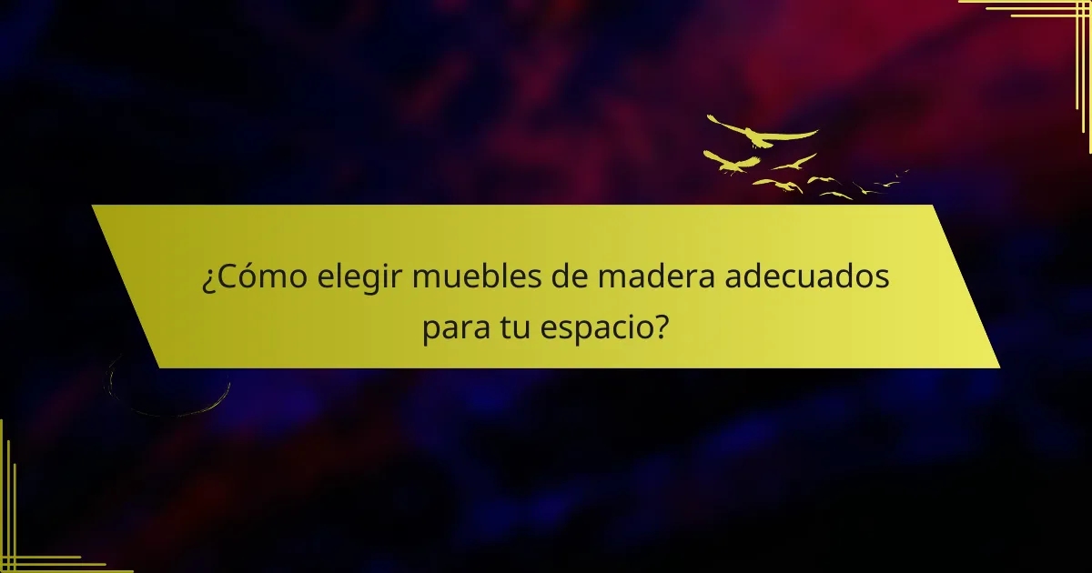 ¿Cómo elegir muebles de madera adecuados para tu espacio?