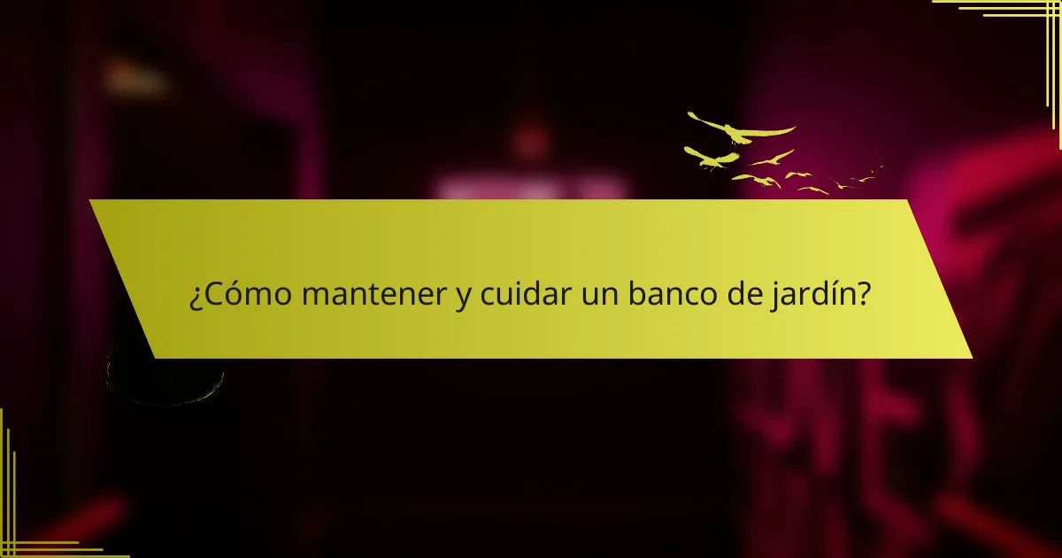 ¿Cómo mantener y cuidar un banco de jardín?