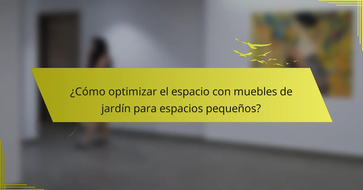 ¿Cómo optimizar el espacio con muebles de jardín para espacios pequeños?