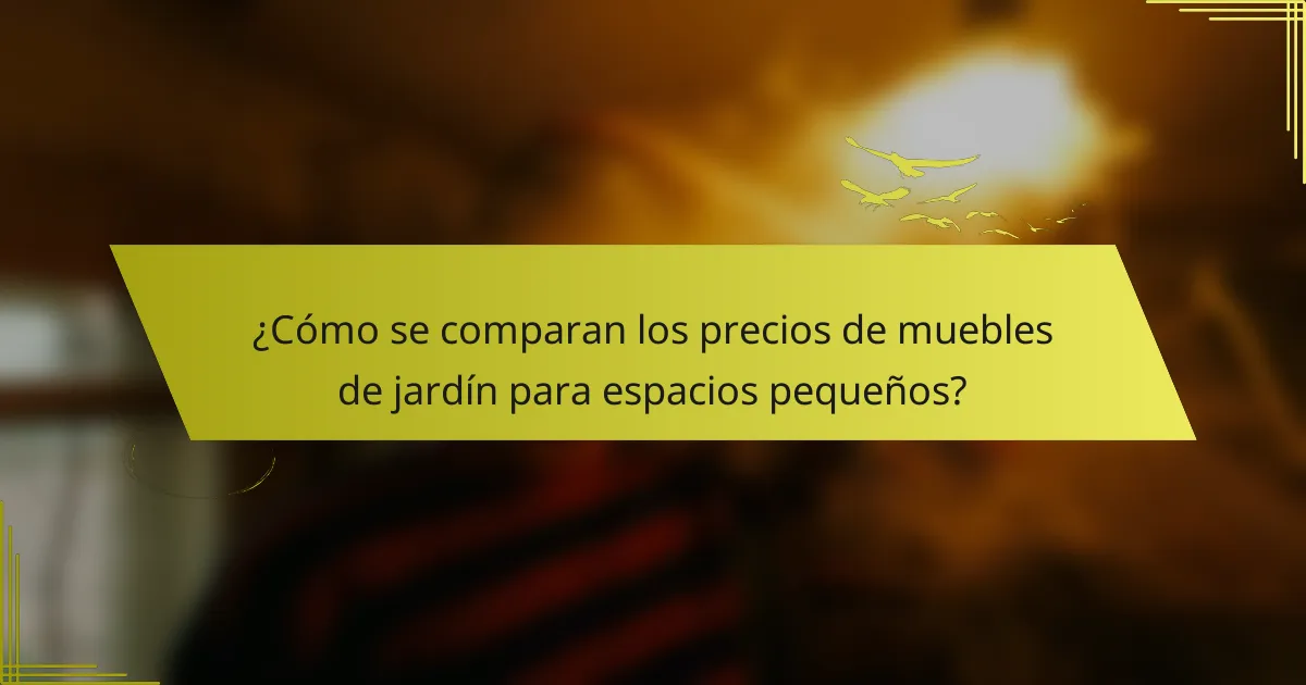 ¿Cómo se comparan los precios de muebles de jardín para espacios pequeños?
