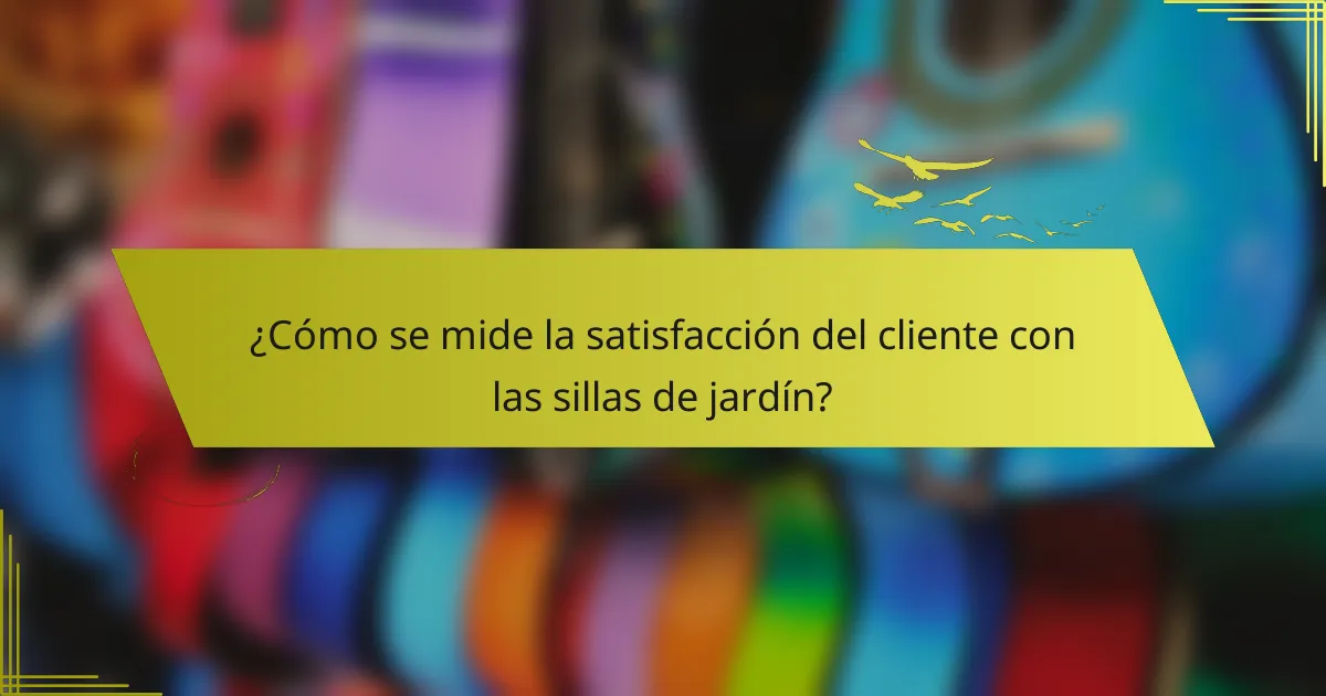 ¿Cómo se mide la satisfacción del cliente con las sillas de jardín?