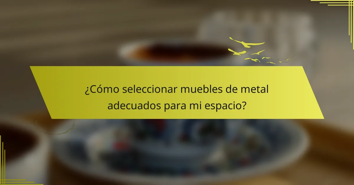 ¿Cómo seleccionar muebles de metal adecuados para mi espacio?