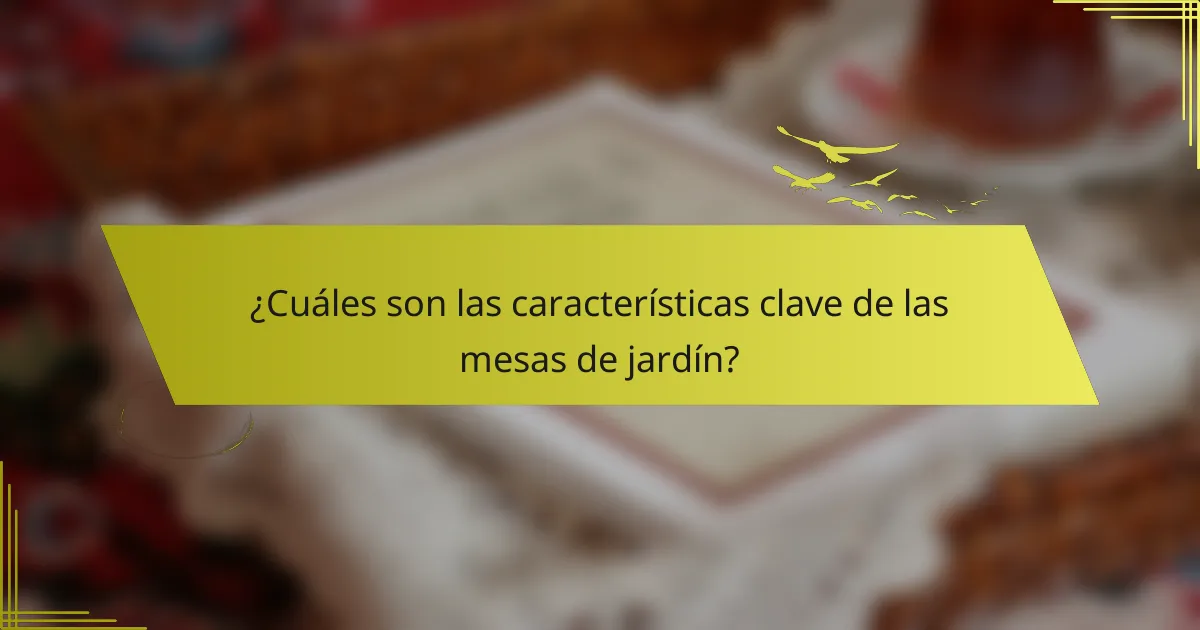 ¿Cuáles son las características clave de las mesas de jardín?