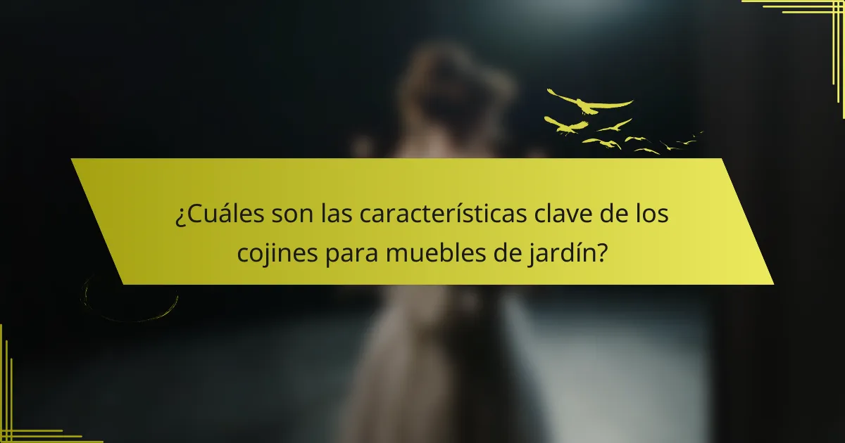 ¿Cuáles son las características clave de los cojines para muebles de jardín?