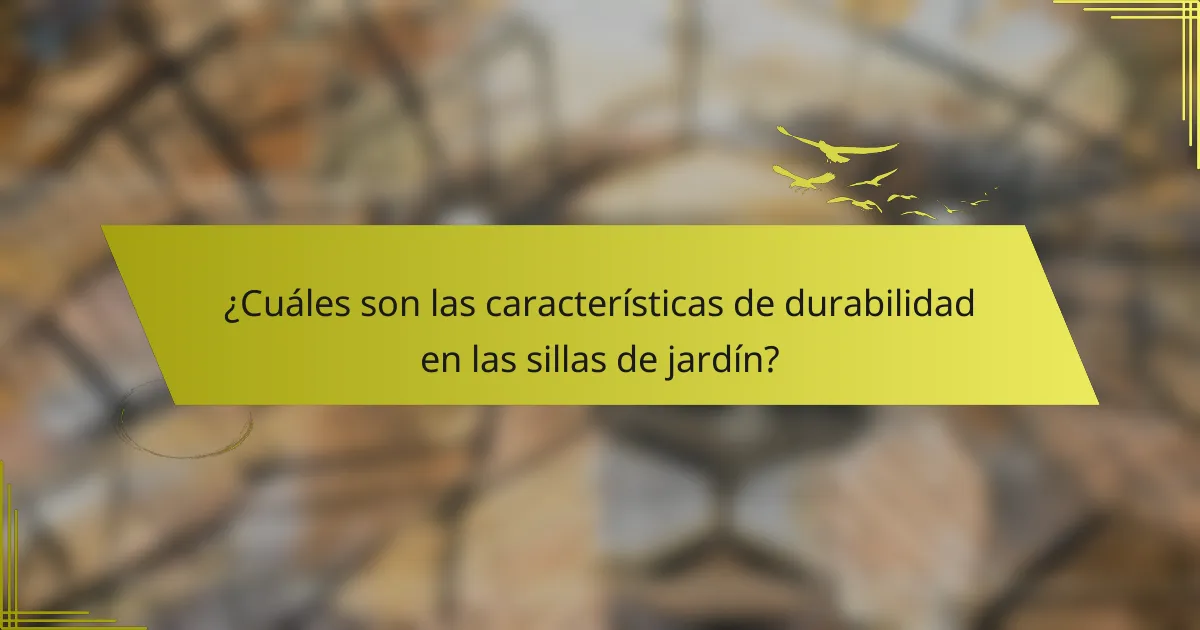 ¿Cuáles son las características de durabilidad en las sillas de jardín?