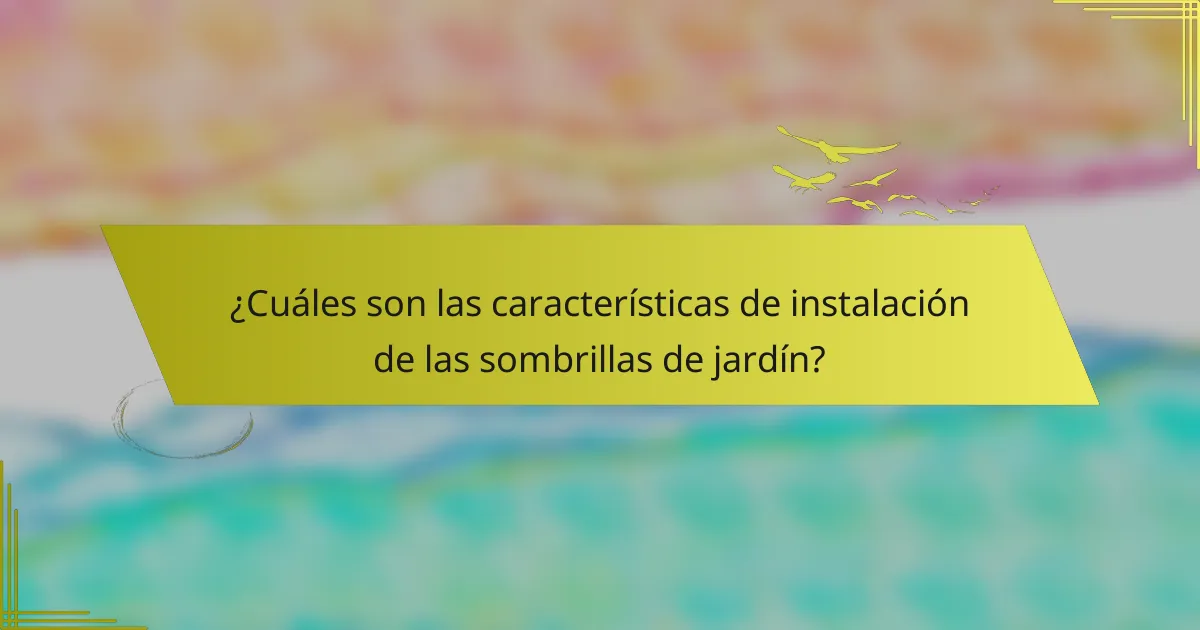 ¿Cuáles son las características de instalación de las sombrillas de jardín?