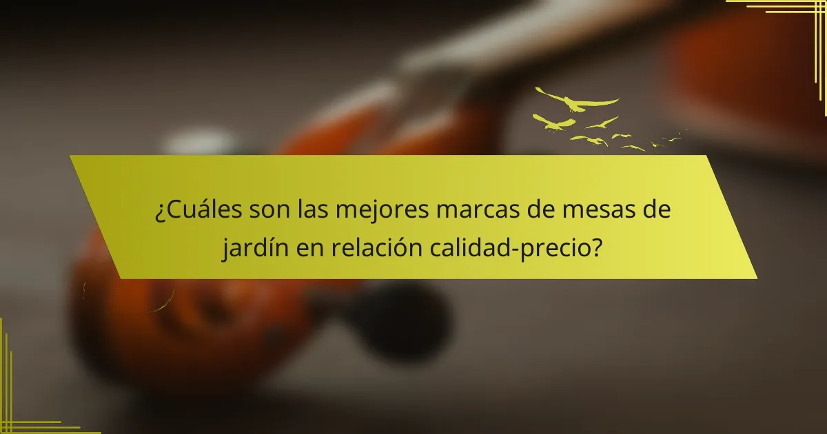 ¿Cuáles son las mejores marcas de mesas de jardín en relación calidad-precio?