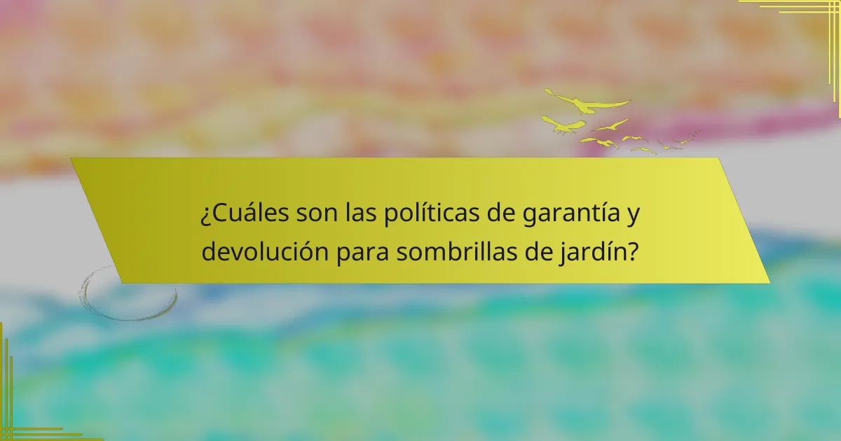¿Cuáles son las políticas de garantía y devolución para sombrillas de jardín?