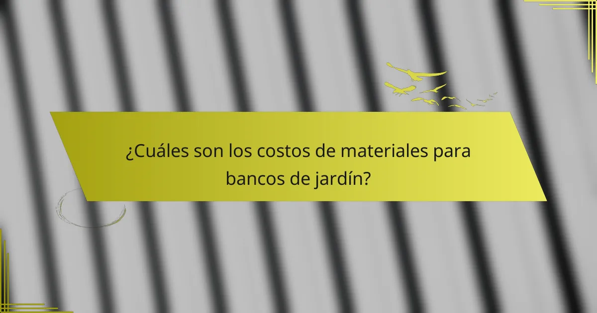 ¿Cuáles son los costos de materiales para bancos de jardín?