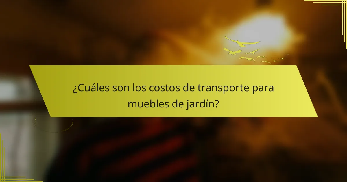 ¿Cuáles son los costos de transporte para muebles de jardín?