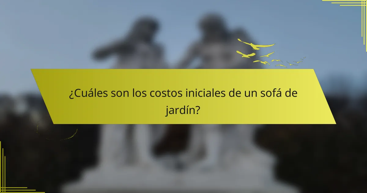 ¿Cuáles son los costos iniciales de un sofá de jardín?