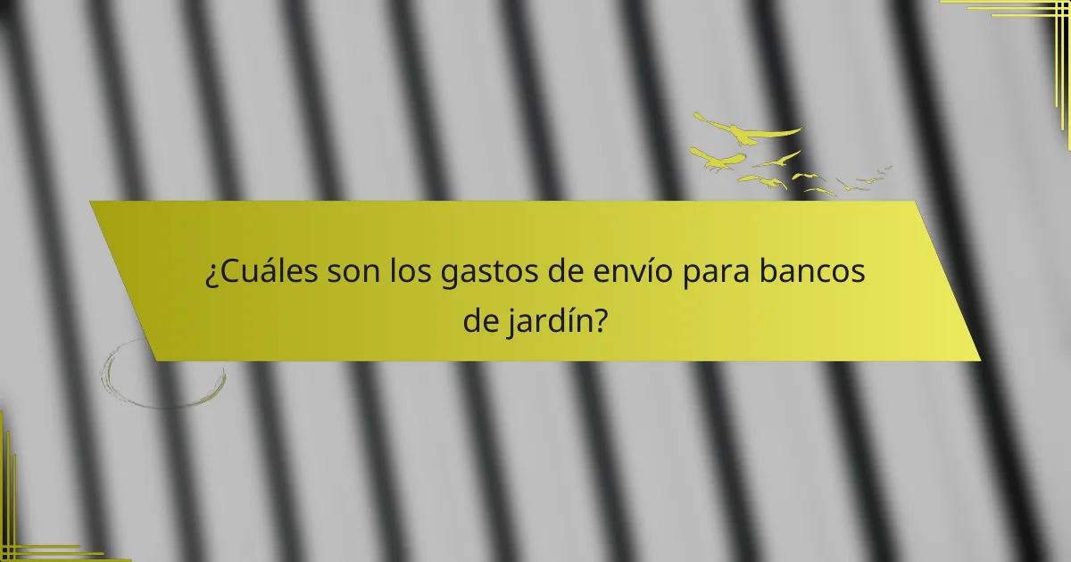 ¿Cuáles son los gastos de envío para bancos de jardín?