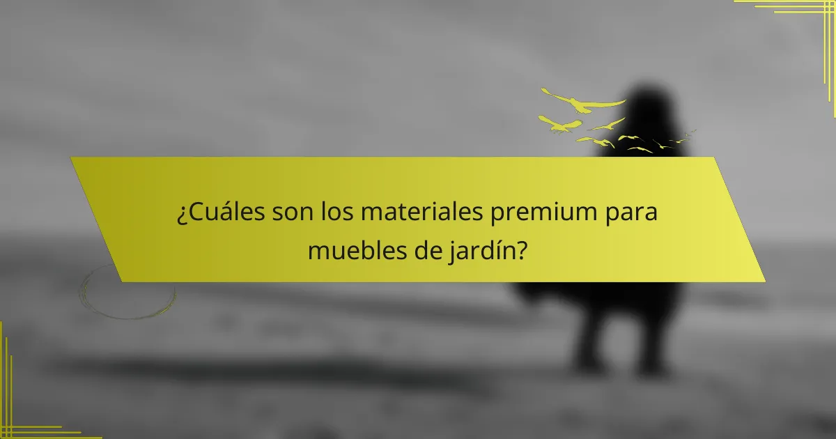 ¿Cuáles son los materiales premium para muebles de jardín?