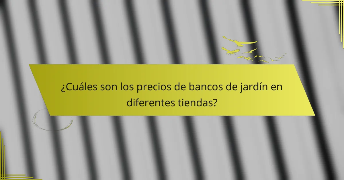 ¿Cuáles son los precios de bancos de jardín en diferentes tiendas?