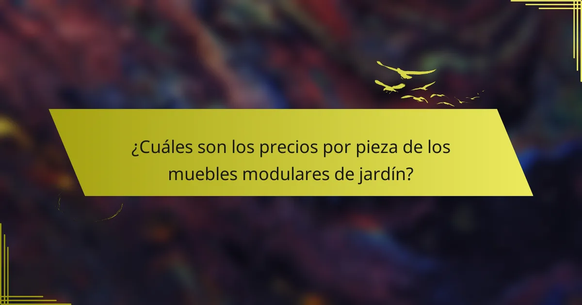 ¿Cuáles son los precios por pieza de los muebles modulares de jardín?