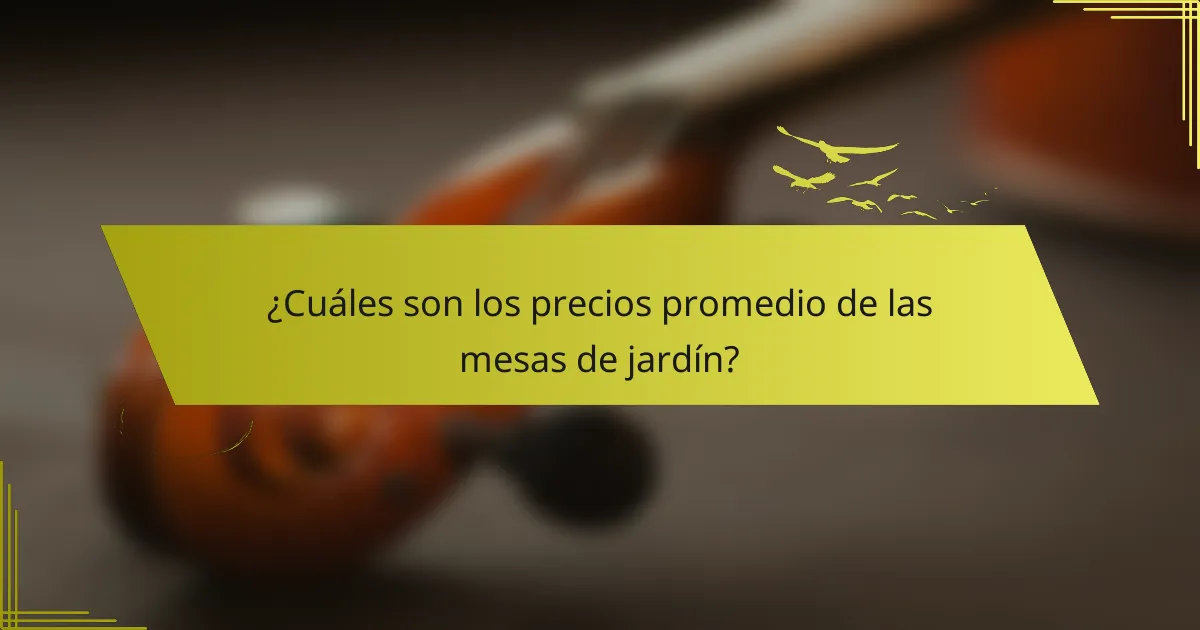 ¿Cuáles son los precios promedio de las mesas de jardín?