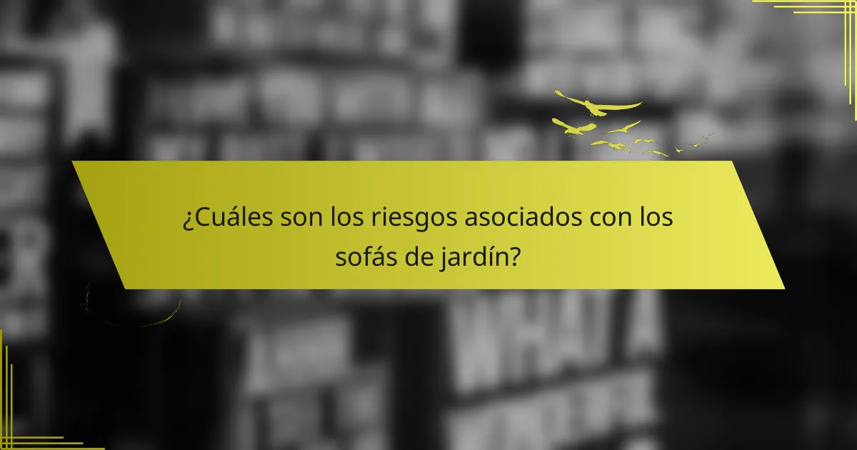¿Cuáles son los riesgos asociados con los sofás de jardín?