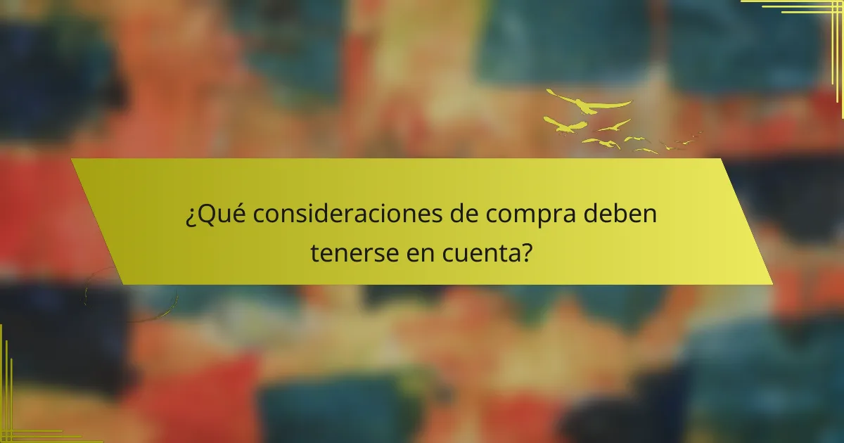 ¿Qué consideraciones de compra deben tenerse en cuenta?