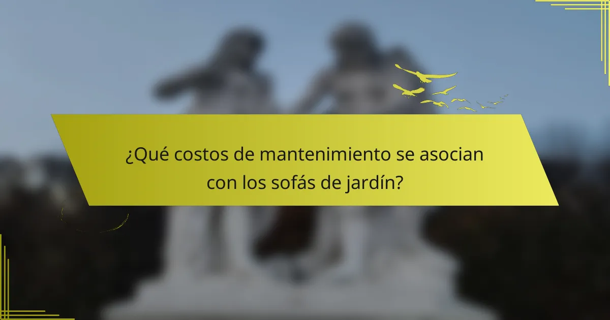 ¿Qué costos de mantenimiento se asocian con los sofás de jardín?