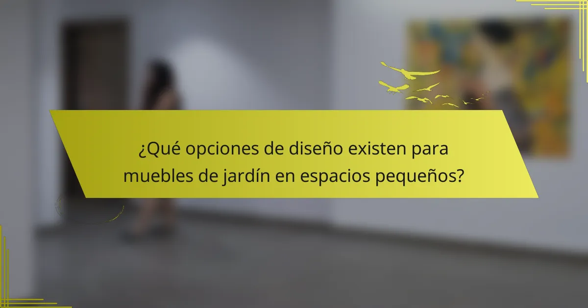 ¿Qué opciones de diseño existen para muebles de jardín en espacios pequeños?