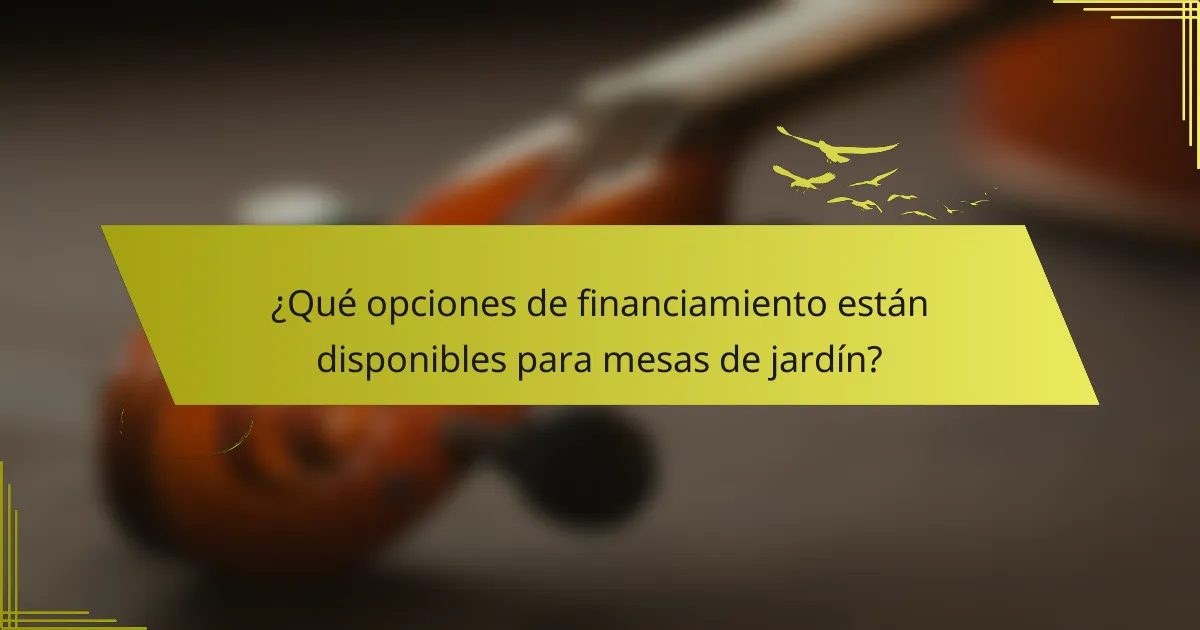 ¿Qué opciones de financiamiento están disponibles para mesas de jardín?