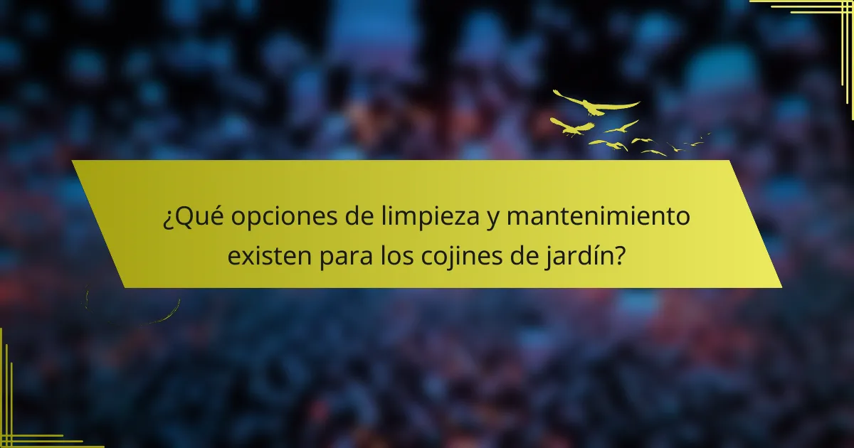 ¿Qué opciones de limpieza y mantenimiento existen para los cojines de jardín?