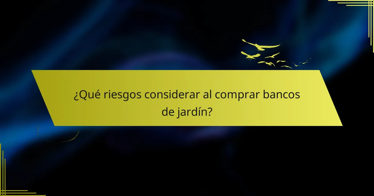 ¿Qué riesgos considerar al comprar bancos de jardín?