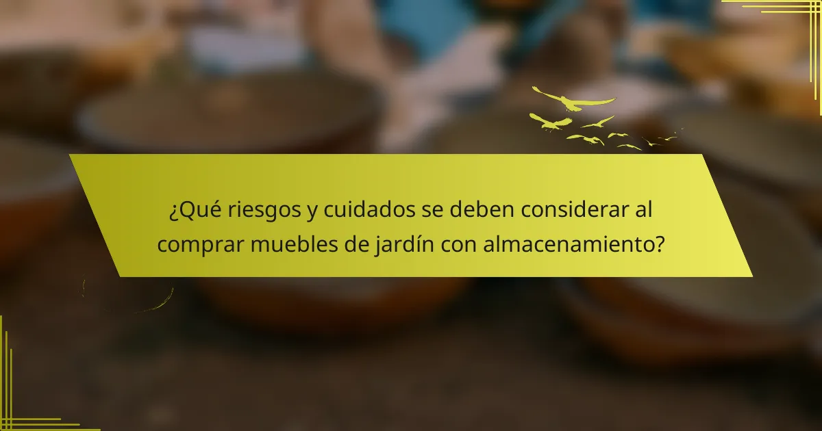 ¿Qué riesgos y cuidados se deben considerar al comprar muebles de jardín con almacenamiento?
