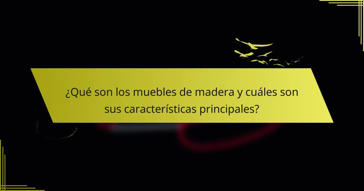 ¿Qué son los muebles de madera y cuáles son sus características principales?